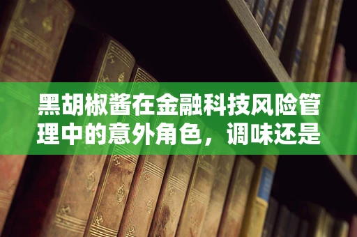 黑胡椒酱在金融科技风险管理中的意外角色，调味还是解谜？