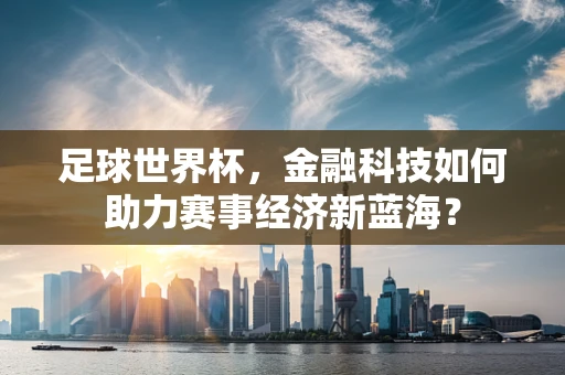 足球世界杯，金融科技如何助力赛事经济新蓝海？