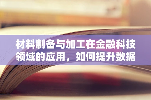 材料制备与加工在金融科技领域的应用，如何提升数据安全与效率？