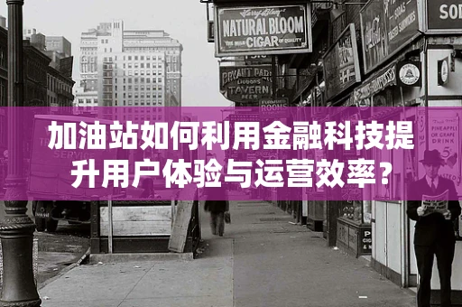 加油站如何利用金融科技提升用户体验与运营效率？