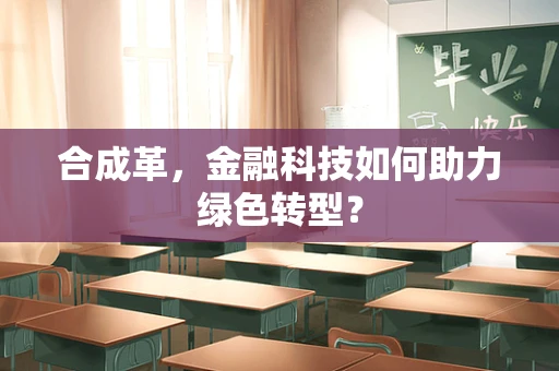 合成革，金融科技如何助力绿色转型？
