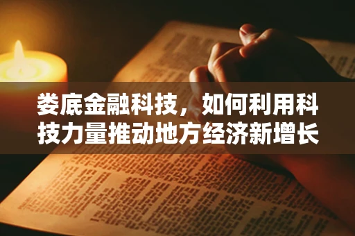 娄底金融科技，如何利用科技力量推动地方经济新增长？