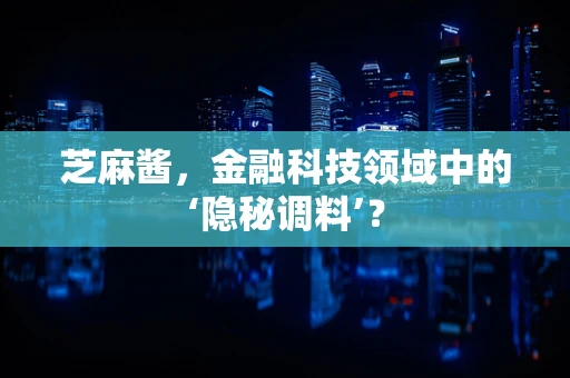 芝麻酱，金融科技领域中的‘隐秘调料’？