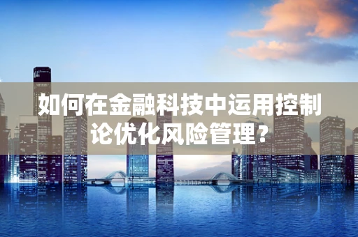 如何在金融科技中运用控制论优化风险管理？