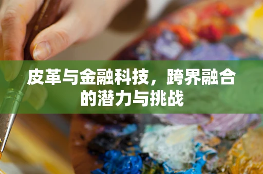 皮革与金融科技，跨界融合的潜力与挑战