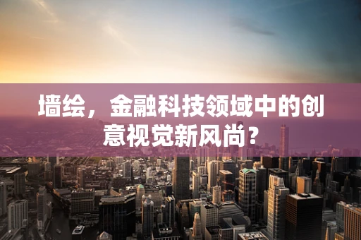 墙绘，金融科技领域中的创意视觉新风尚？