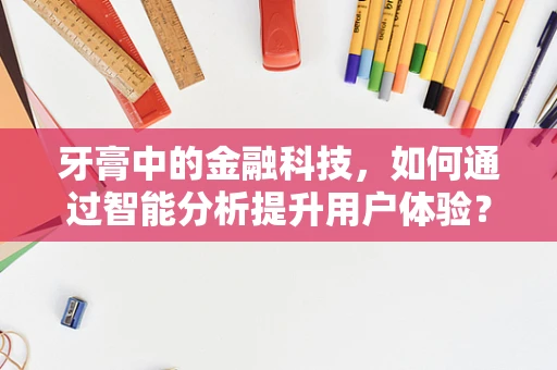 牙膏中的金融科技，如何通过智能分析提升用户体验？