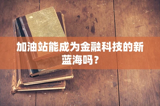 加油站能成为金融科技的新蓝海吗？