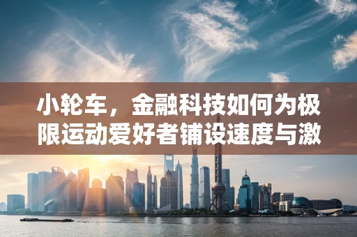 小轮车，金融科技如何为极限运动爱好者铺设速度与激情的融资之路？