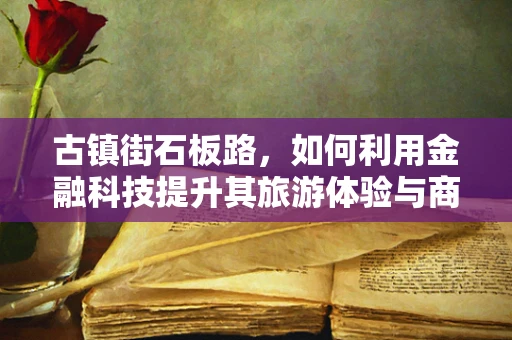 古镇街石板路，如何利用金融科技提升其旅游体验与商业价值？