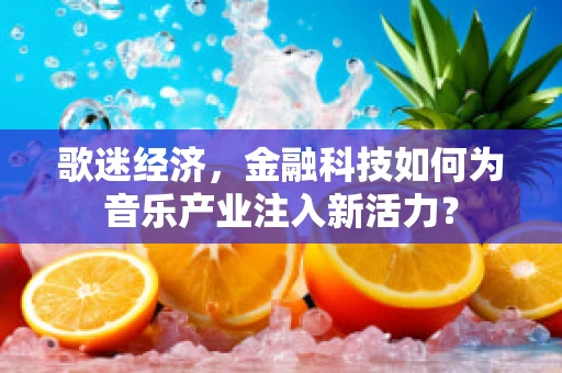 歌迷经济，金融科技如何为音乐产业注入新活力？