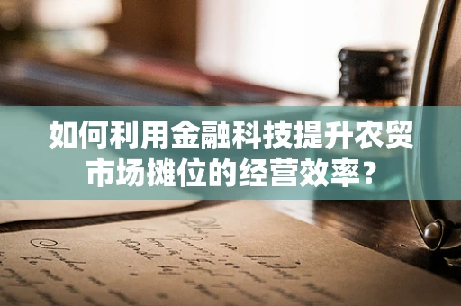 如何利用金融科技提升农贸市场摊位的经营效率？