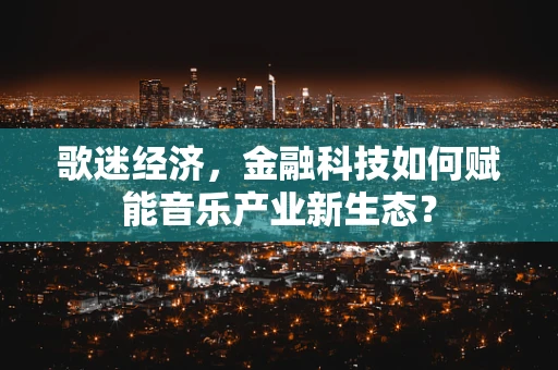歌迷经济，金融科技如何赋能音乐产业新生态？