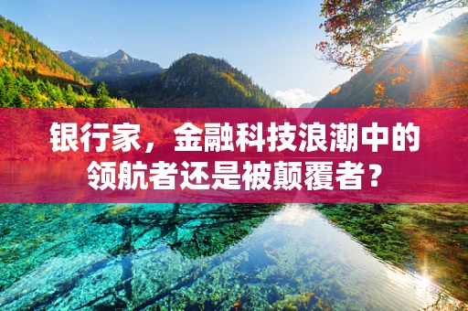 银行家，金融科技浪潮中的领航者还是被颠覆者？