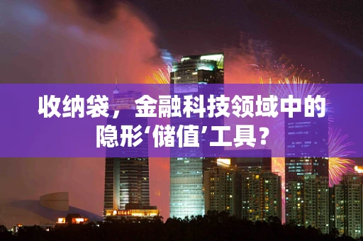 收纳袋，金融科技领域中的隐形‘储值’工具？