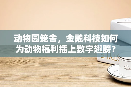 动物园笼舍，金融科技如何为动物福利插上数字翅膀？