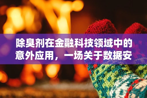 除臭剂在金融科技领域中的意外应用，一场关于数据安全的清新‘战役’