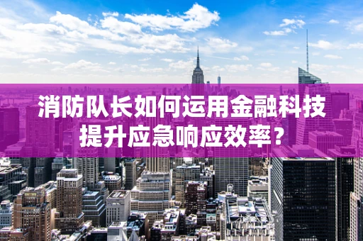 消防队长如何运用金融科技提升应急响应效率？