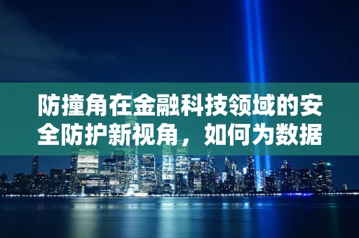 防撞角在金融科技领域的安全防护新视角，如何为数据安全筑起隐形盾牌？