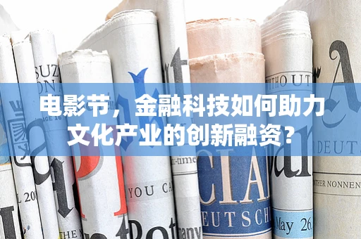 电影节，金融科技如何助力文化产业的创新融资？