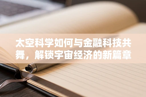 太空科学如何与金融科技共舞，解锁宇宙经济的新篇章？