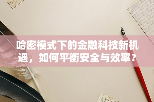 哈密模式下的金融科技新机遇，如何平衡安全与效率？