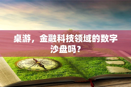 桌游，金融科技领域的数字沙盘吗？