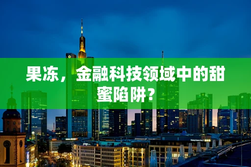 果冻，金融科技领域中的甜蜜陷阱？