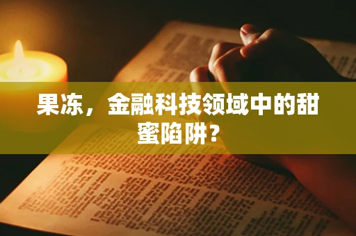 果冻，金融科技领域中的甜蜜陷阱？