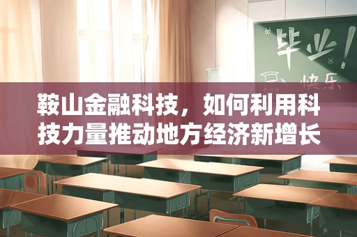 鞍山金融科技，如何利用科技力量推动地方经济新增长？