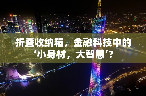折叠收纳箱，金融科技中的‘小身材，大智慧’？