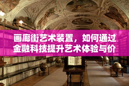 画廊街艺术装置，如何通过金融科技提升艺术体验与价值？