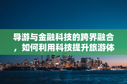 导游与金融科技的跨界融合，如何利用科技提升旅游体验？