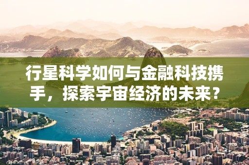 行星科学如何与金融科技携手，探索宇宙经济的未来？