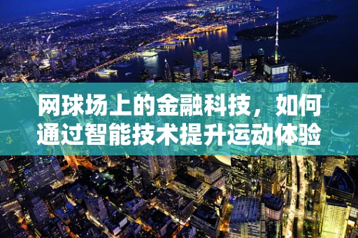 网球场上的金融科技，如何通过智能技术提升运动体验？