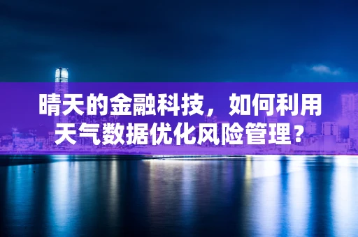 晴天的金融科技，如何利用天气数据优化风险管理？