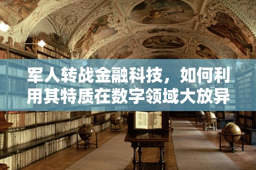 军人转战金融科技，如何利用其特质在数字领域大放异彩？