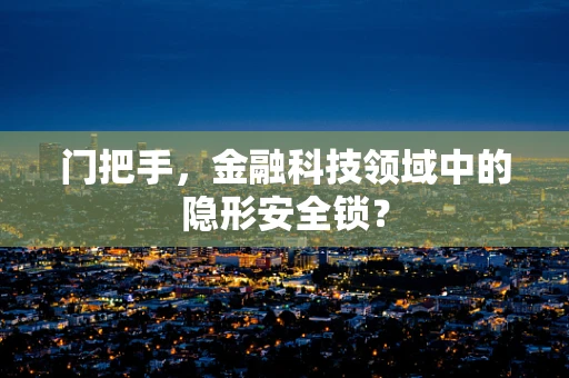 门把手，金融科技领域中的隐形安全锁？