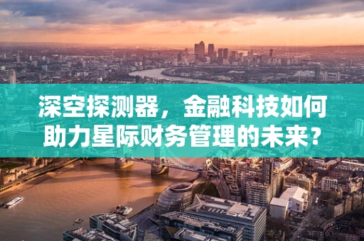深空探测器，金融科技如何助力星际财务管理的未来？