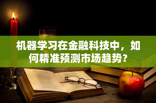 机器学习在金融科技中，如何精准预测市场趋势？