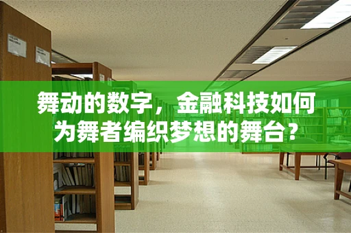 舞动的数字，金融科技如何为舞者编织梦想的舞台？