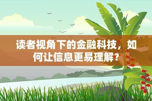 读者视角下的金融科技，如何让信息更易理解？