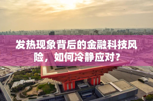 发热现象背后的金融科技风险，如何冷静应对？