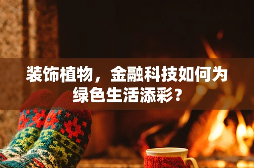 装饰植物，金融科技如何为绿色生活添彩？