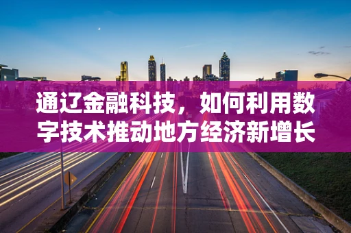通辽金融科技，如何利用数字技术推动地方经济新增长？