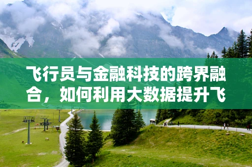 飞行员与金融科技的跨界融合，如何利用大数据提升飞行安全？