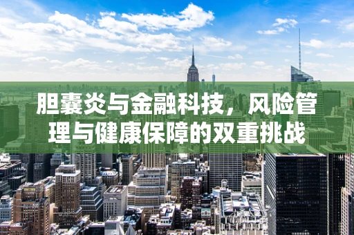 胆囊炎与金融科技，风险管理与健康保障的双重挑战