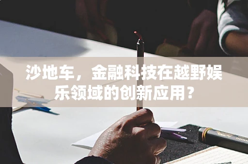 沙地车，金融科技在越野娱乐领域的创新应用？