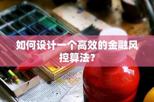 如何设计一个高效的金融风控算法？