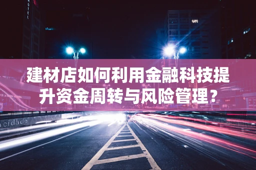 建材店如何利用金融科技提升资金周转与风险管理？